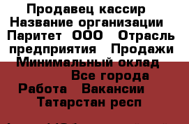 Продавец-кассир › Название организации ­ Паритет, ООО › Отрасль предприятия ­ Продажи › Минимальный оклад ­ 18 000 - Все города Работа » Вакансии   . Татарстан респ.